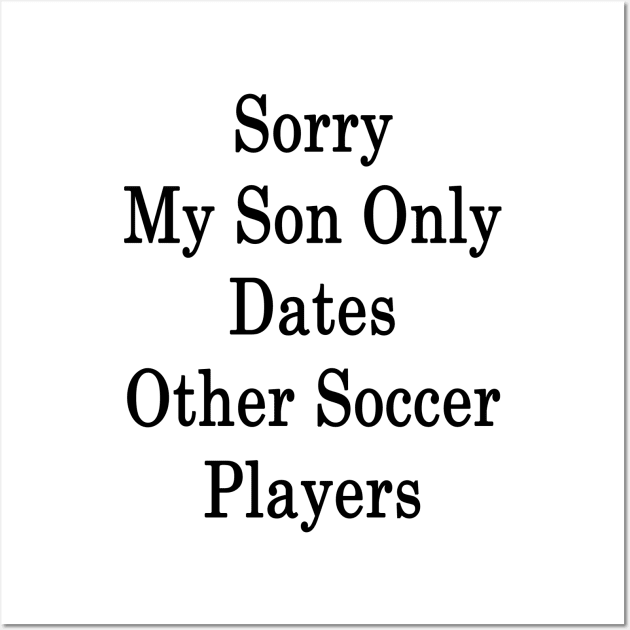 Sorry My Son Only Dates Other Soccer Players Wall Art by supernova23
